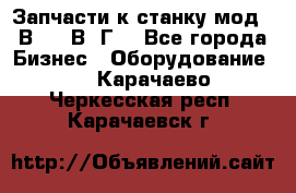 Запчасти к станку мод.16В20, 1В62Г. - Все города Бизнес » Оборудование   . Карачаево-Черкесская респ.,Карачаевск г.